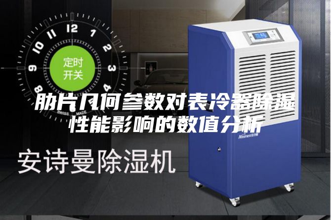 肋片几何参数对表冷器除湿性能影响的数值分析