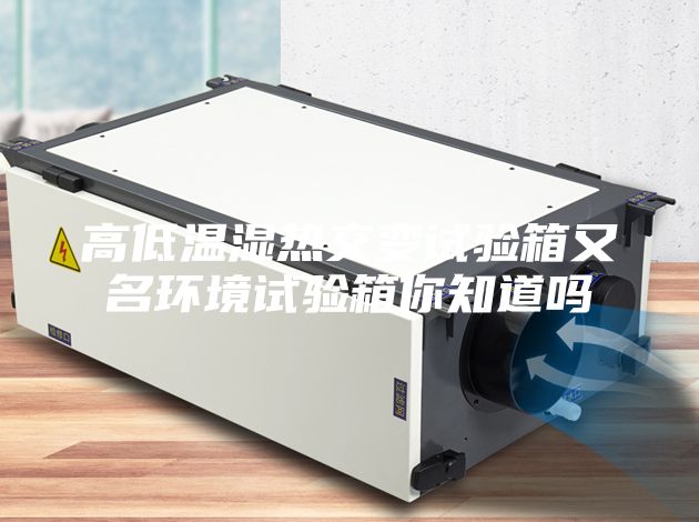 高低温湿热交变试验箱又名环境试验箱你知道吗