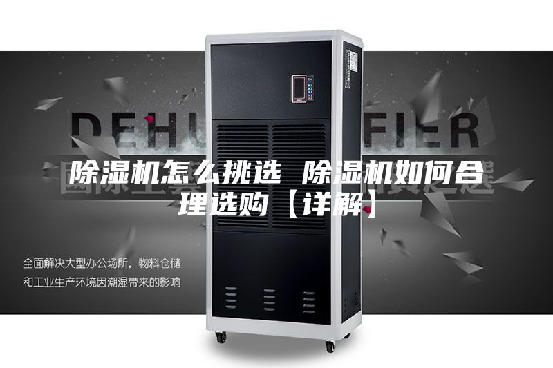 除湿机怎么挑选 除湿机如何合理选购【详解】