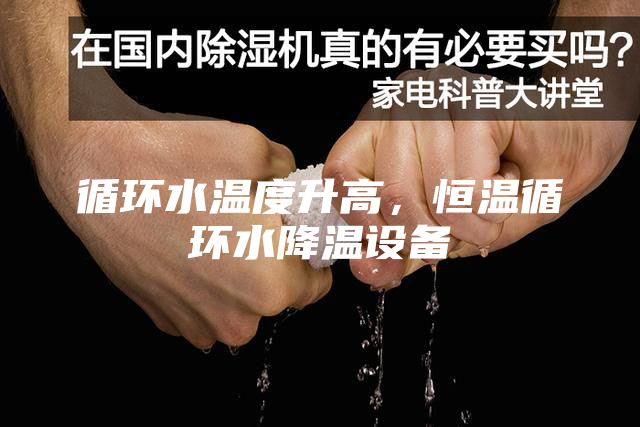 循环水温度升高,恒温循环水降温设备