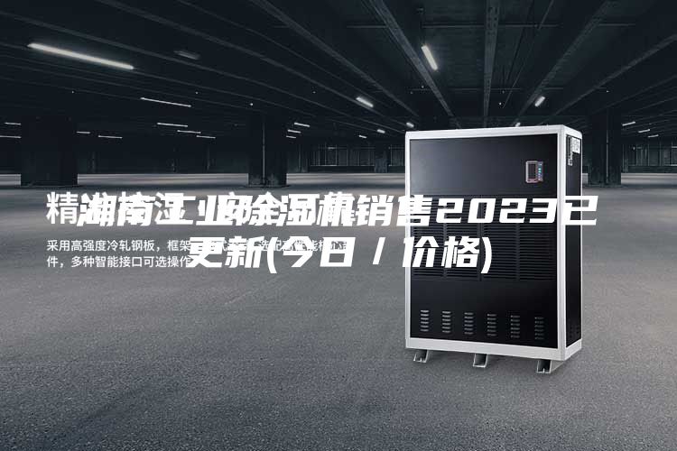 湖南工业除湿机销售2023已更新(今日/价格)