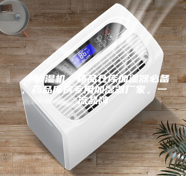 「除湿机」药品仓库加湿器必备,药品库房专用加湿器厂家,一流品牌