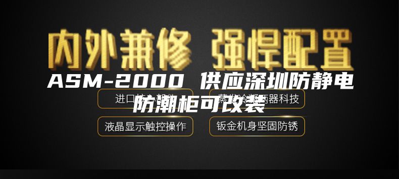 ASM-2000 供应深圳防静电防潮柜可改装