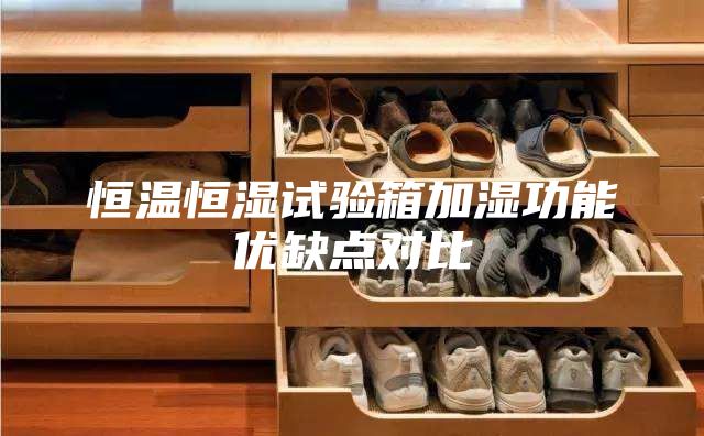恒温恒湿试验箱加湿功能优缺点对比