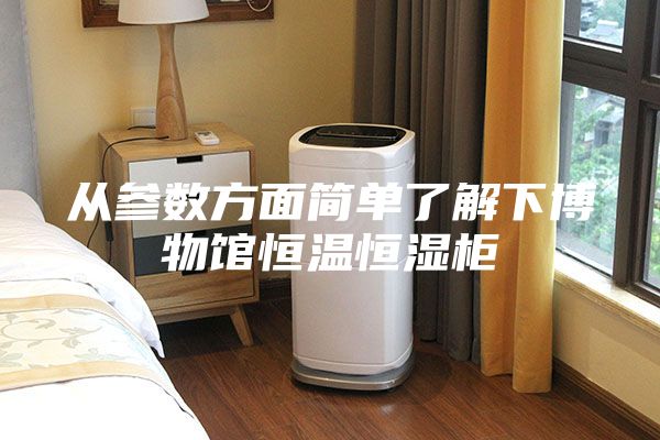 从参数方面简单了解下博物馆恒温恒湿柜