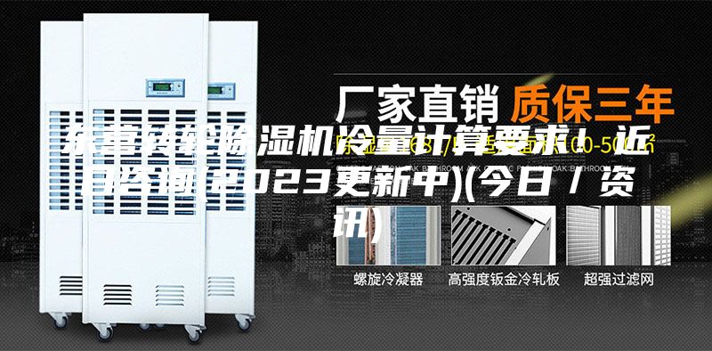 东营转轮除湿机冷量计算要求！近日咨询(2023更新中)(今日／资讯)
