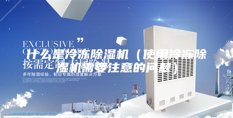 什么是冷冻除湿机(使用冷冻除湿机需要注意的问题)