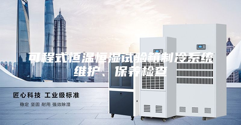 可程式恒温恒湿试验箱制冷系统维护、保养检查