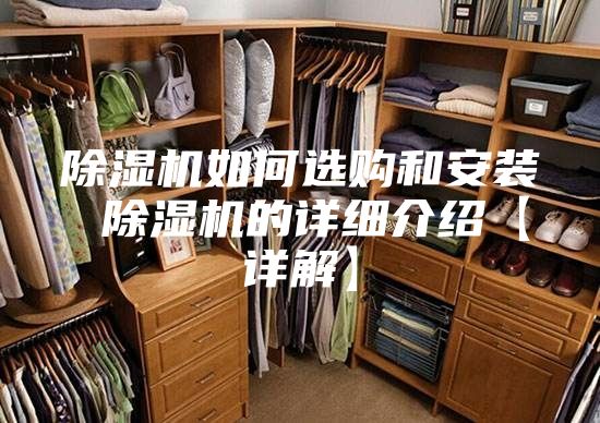 除湿机如何选购和安装 除湿机的详细介绍【详解】
