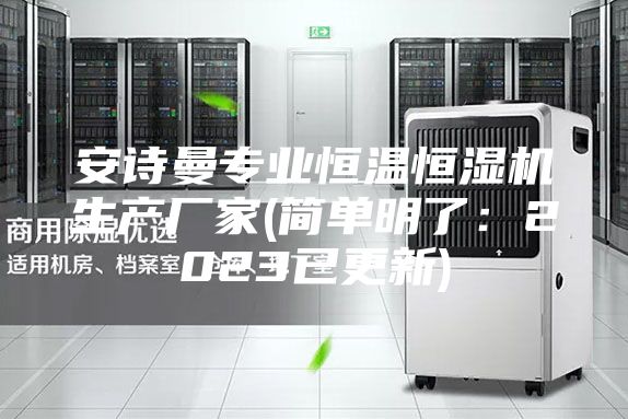 安诗曼专业恒温恒湿机生产厂家(简单明了:2023已更新)