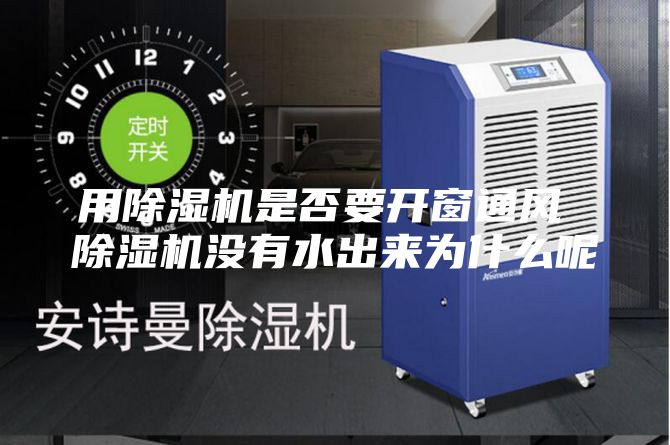 用除湿机是否要开窗通风 除湿机没有水出来为什么呢