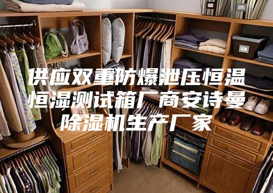 供应双重防爆泄压恒温恒湿测试箱厂商安诗曼除湿机生产厂家
