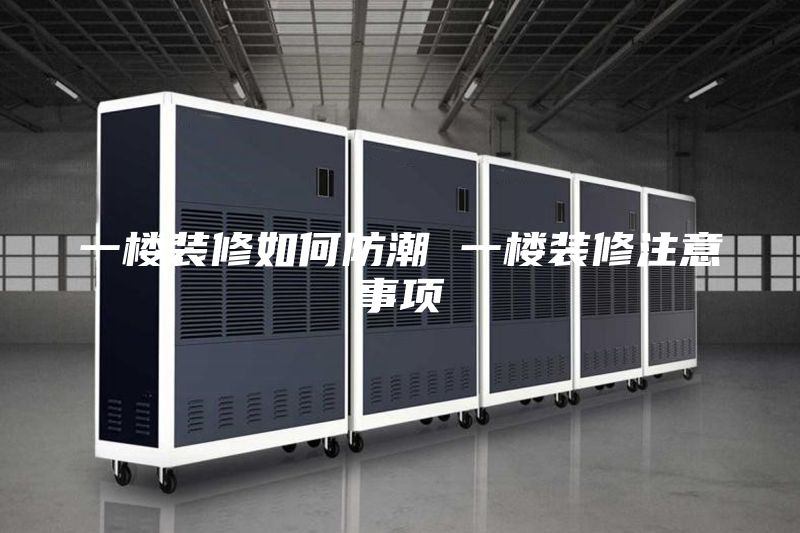 一楼装修如何防潮 一楼装修注意事项