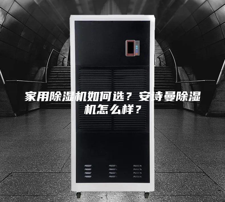 家用除湿机如何选？安诗曼除湿机怎么样？