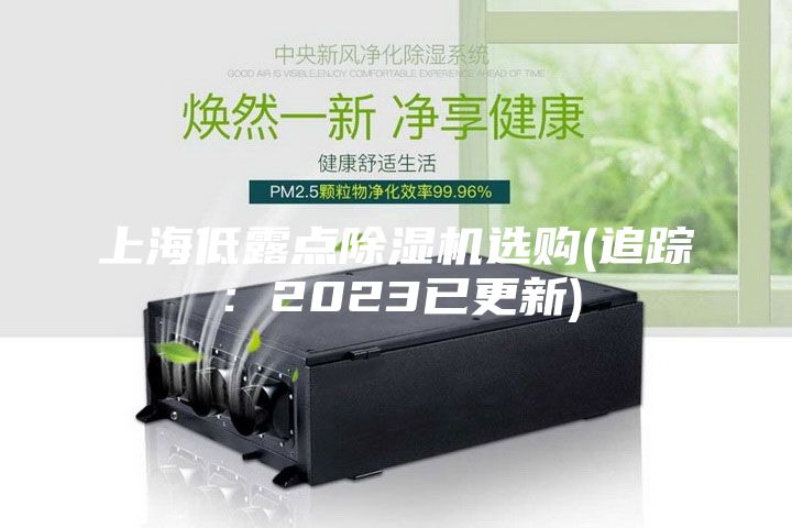 上海低露点除湿机选购(追踪：2023已更新)