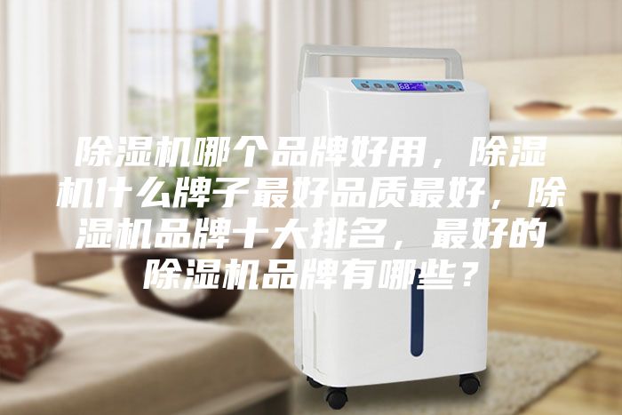除湿机哪个品牌好用，除湿机什么牌子最好品质最好，除湿机品牌十大排名，最好的除湿机品牌有哪些？