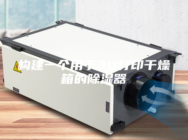 构建一个用于3D打印干燥箱的除湿器