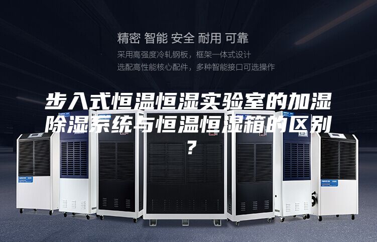 步入式恒温恒湿实验室的加湿除湿系统与恒温恒湿箱的区别？