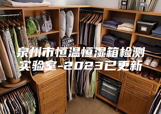 泉州市恒温恒湿箱检测实验室-2023已更新