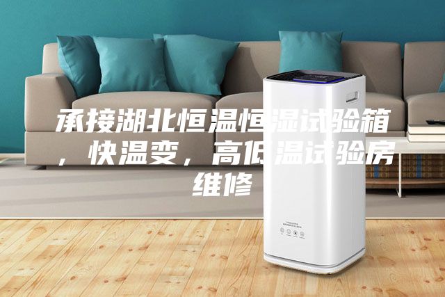 承接湖北恒温恒湿试验箱，快温变，高低温试验房维修