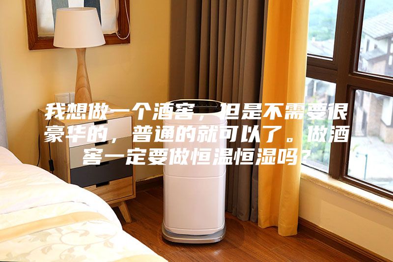 我想做一个酒窖，但是不需要很豪华的，普通的就可以了。做酒窖一定要做恒温恒湿吗？