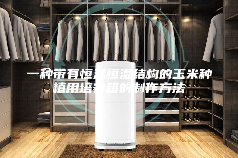 一种带有恒温恒湿结构的玉米种植用培养箱的制作方法