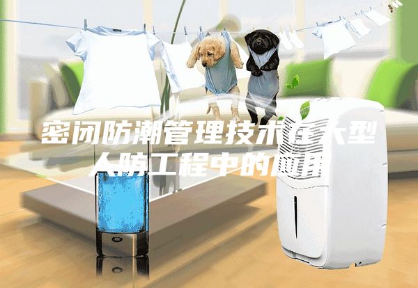 密闭防潮管理技术在大型人防工程中的应用