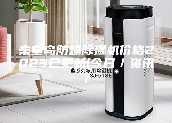 秦皇岛防爆除湿机价格2023已更新(今日／资讯)