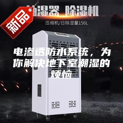 电渗透防水系统,为你解决地下室潮湿的烦恼