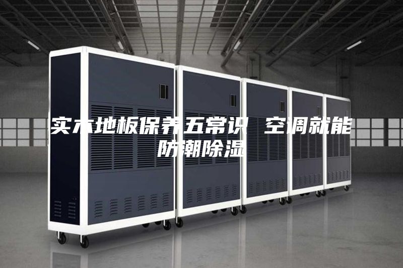 实木地板保养五常识 空调就能防潮除湿