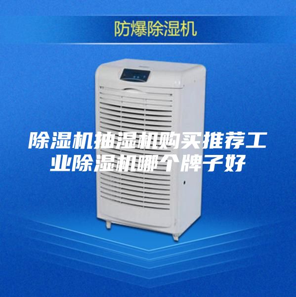 除湿机抽湿机购买推荐工业除湿机哪个牌子好