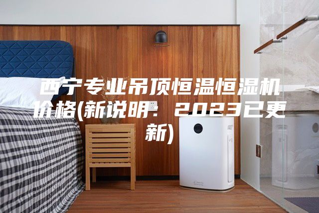 西宁专业吊顶恒温恒湿机价格(新说明：2023已更新)