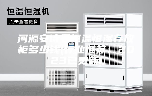 河源安诗曼恒温恒湿存放柜多少钱(行业推荐：2023已更新)