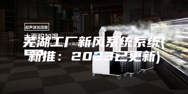 芜湖工厂新风系统系统(新推：2023已更新)