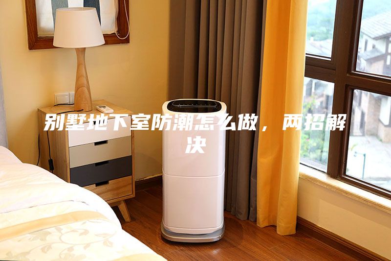 别墅地下室防潮怎么做，两招解决