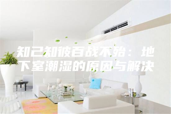 知己知彼百战不殆:地下室潮湿的原因与解决