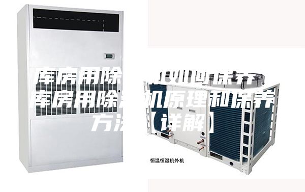 库房用除湿机如何保养 库房用除湿机原理和保养方法【详解】