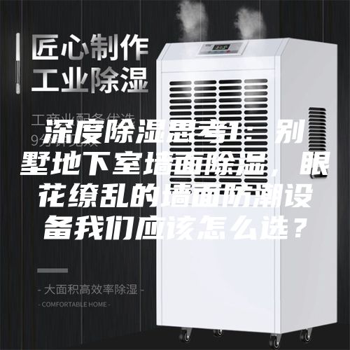 深度除湿思考1：别墅地下室墙面除湿，眼花缭乱的墙面防潮设备我们应该怎么选？