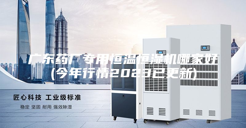 广东药厂专用恒温恒湿机哪家好(今年行情2023已更新)