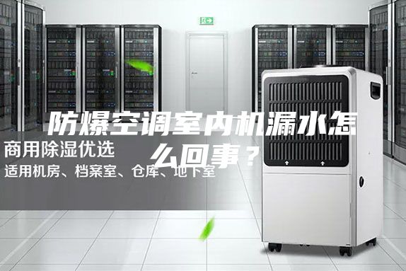 防爆空调室内机漏水怎么回事?