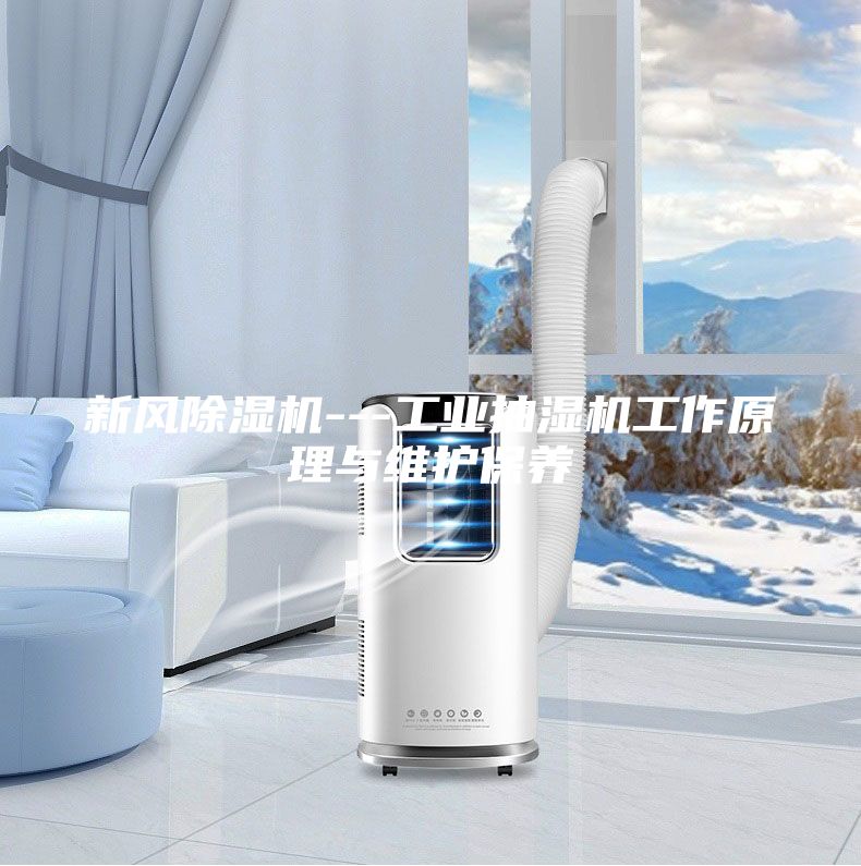 新风除湿机---工业抽湿机工作原理与维护保养