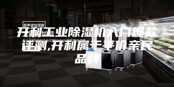 开利工业除湿机入门爆款评测,开利属于平价亲民品牌