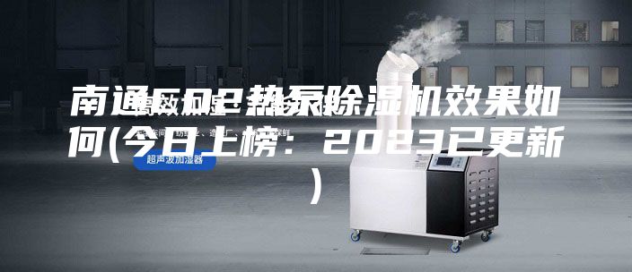 南通CO2热泵除湿机效果如何(今日上榜：2023已更新)