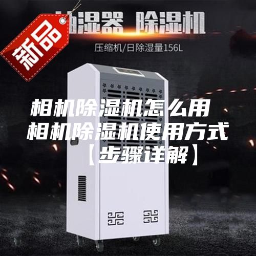 相机除湿机怎么用 相机除湿机使用方式【步骤详解】
