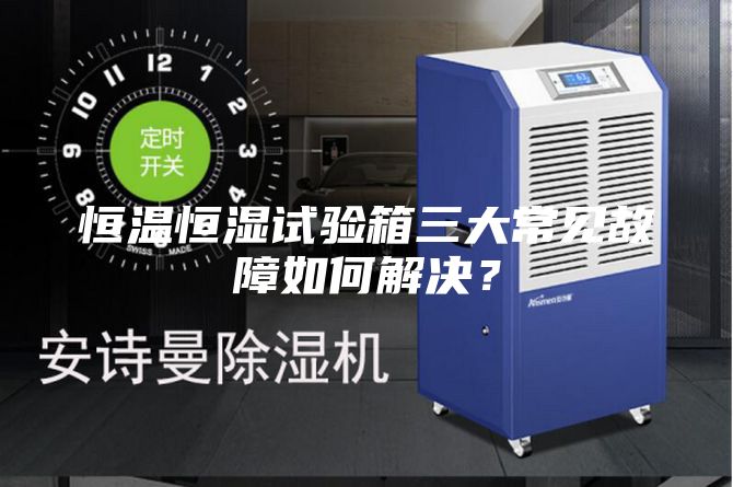 恒温恒湿试验箱三大常见故障如何解决?