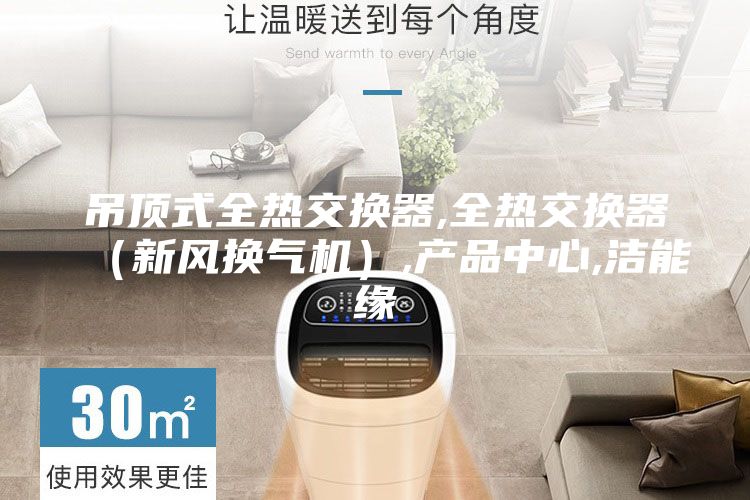 吊顶式全热交换器,全热交换器（新风换气机）,产品中心,洁能缘