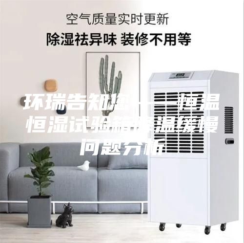 环瑞告知您——恒温恒湿试验箱降温缓慢问题分析