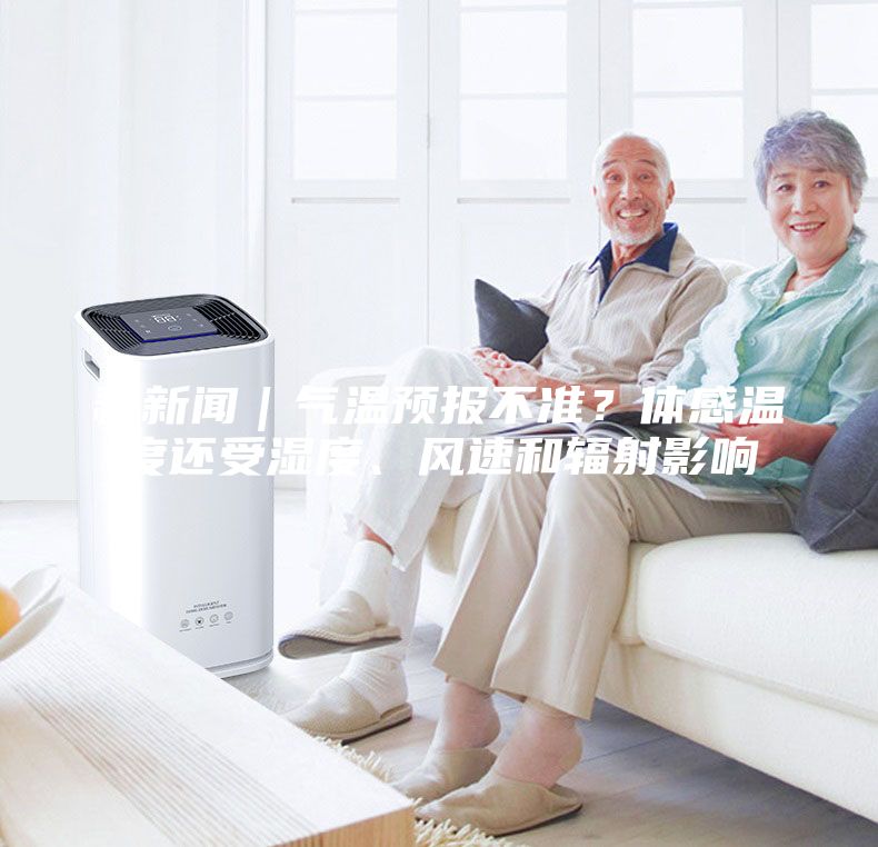 释新闻｜气温预报不准？体感温度还受湿度、风速和辐射影响