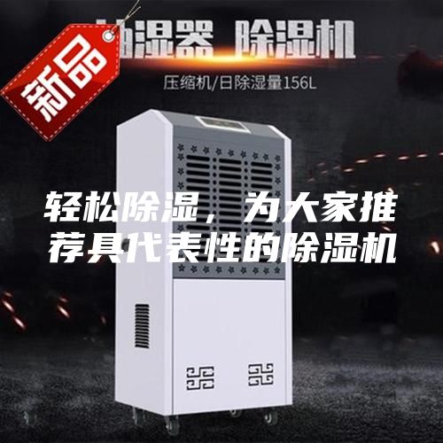 轻松除湿，为大家推荐具代表性的除湿机