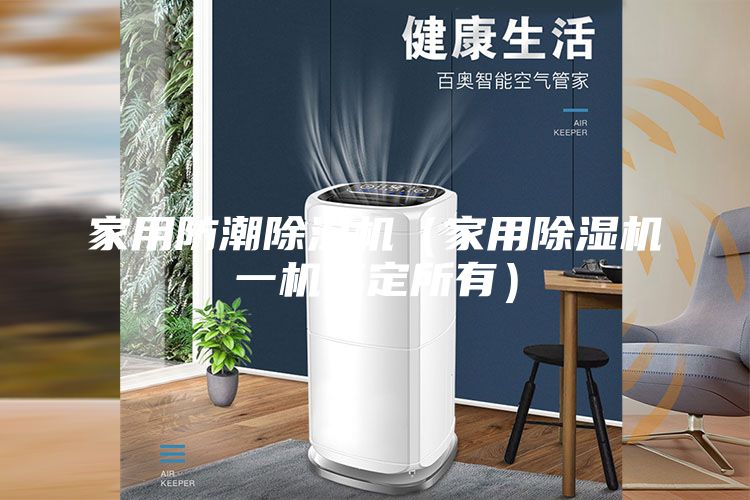 家用防潮除湿机(家用除湿机一机搞定所有)
